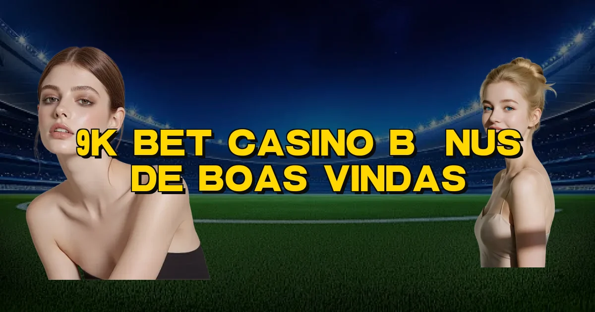 9K Bet Casino Bônus De Boas Vindas Oficial