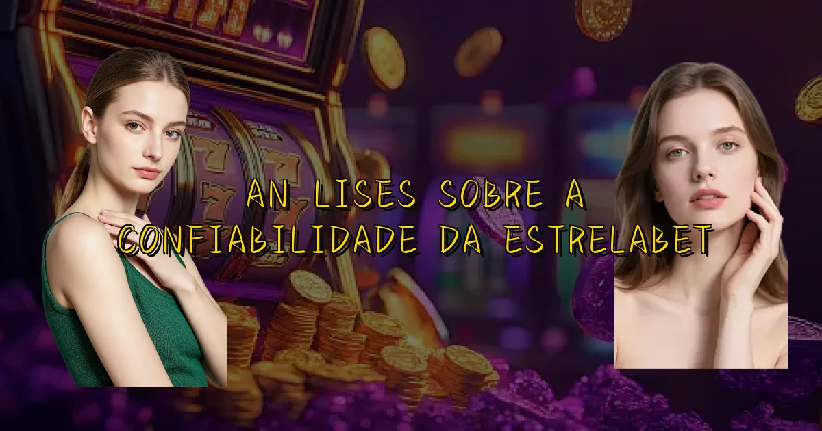 Análises Sobre A Confiabilidade Da Estrelabet Oficial