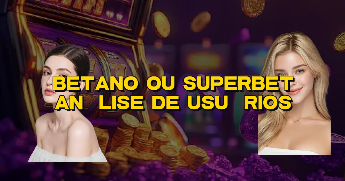 Betano Ou Superbet Análise De Usuários Oficial