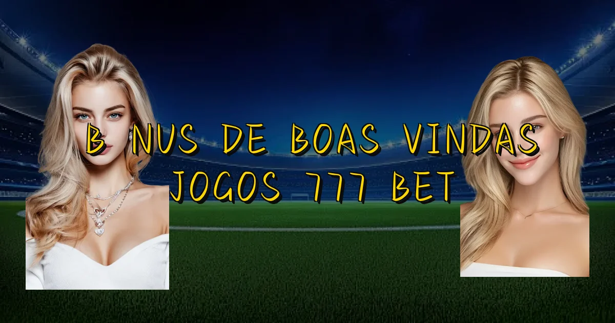 Bônus De Boas Vindas Jogos 777 Bet Oficial