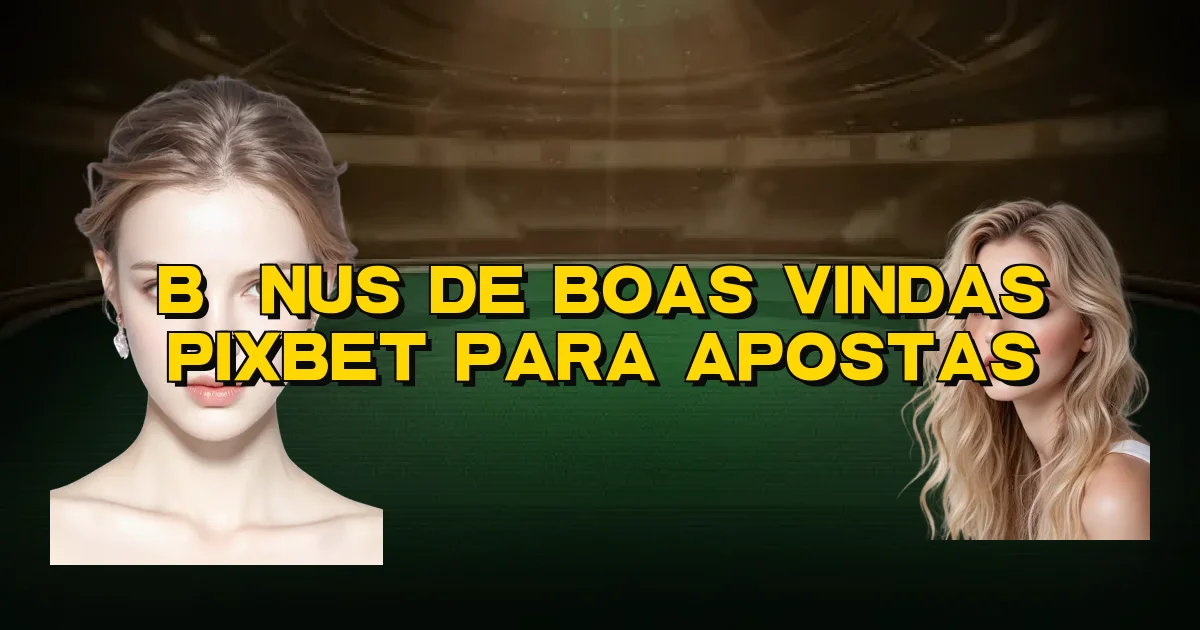 Bônus De Boas Vindas Pixbet Para Apostas Oficial