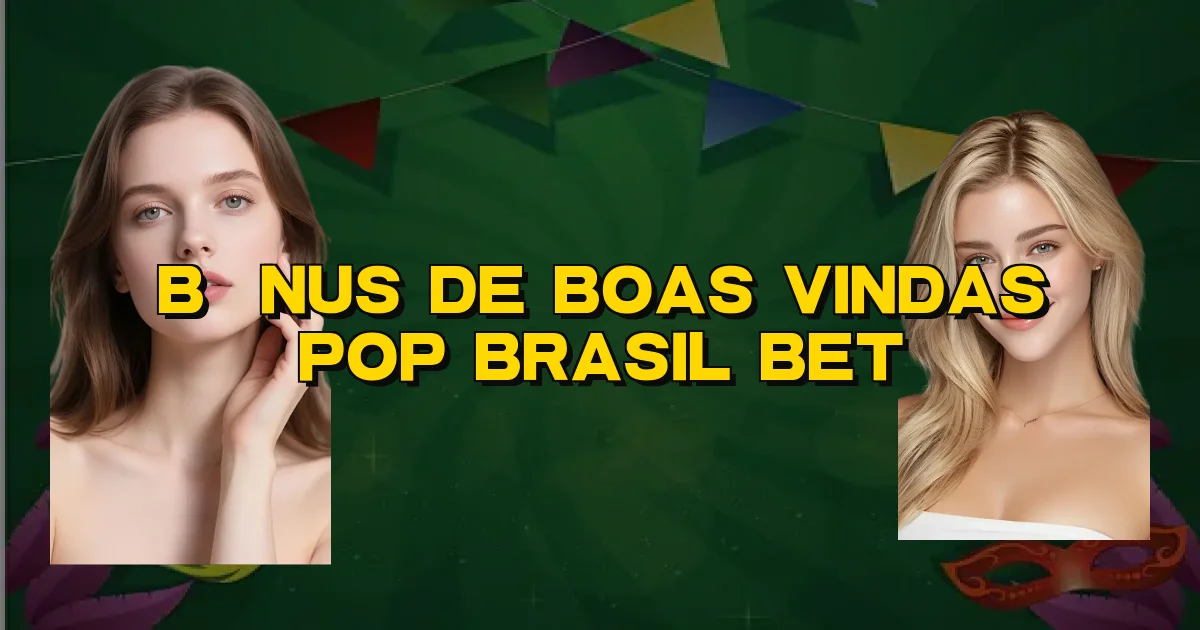 Bônus De Boas Vindas Pop Brasil Bet Oficial
