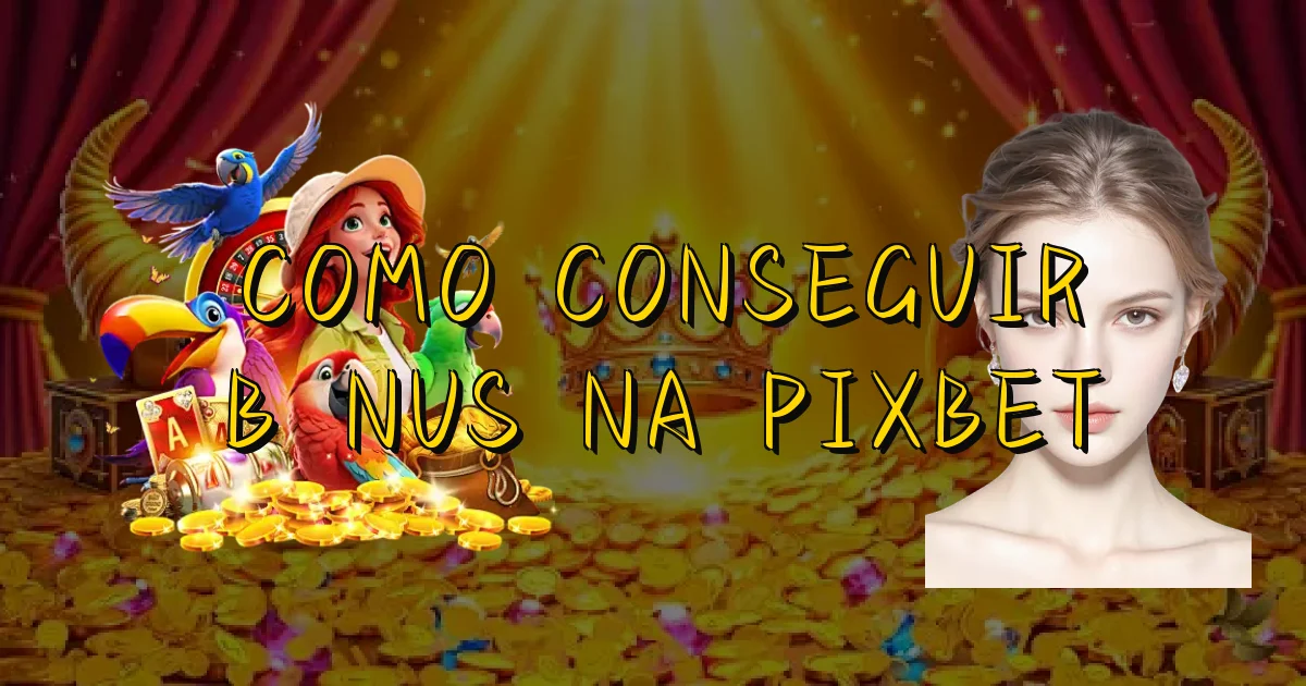 Como Conseguir Bônus Na Pixbet Oficial