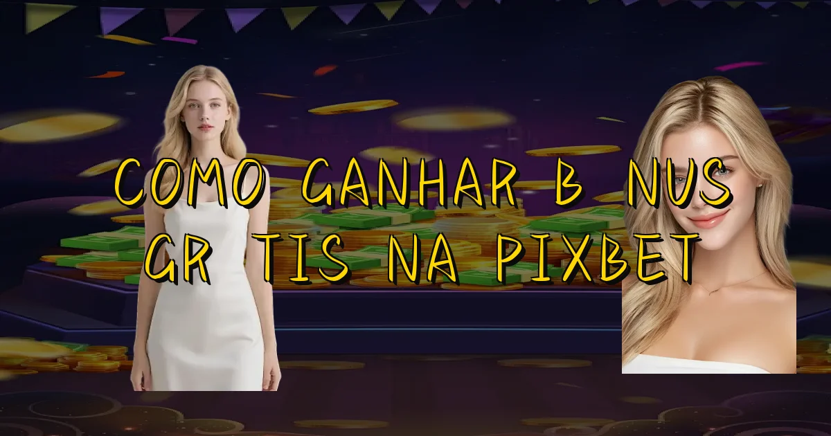 Como Ganhar Bônus Grátis Na Pixbet Oficial