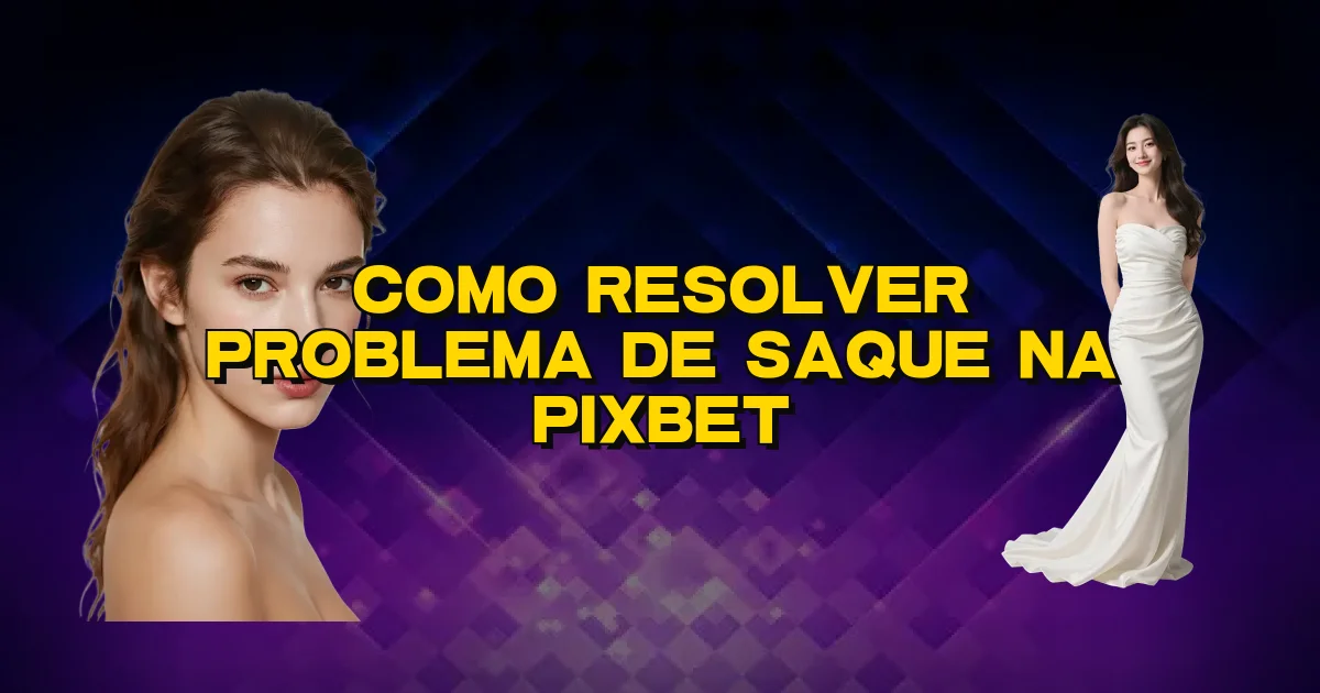Como Resolver Problema De Saque Na Pixbet Oficial