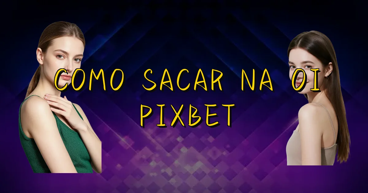 Como Sacar Na Oi Pixbet Oficial
