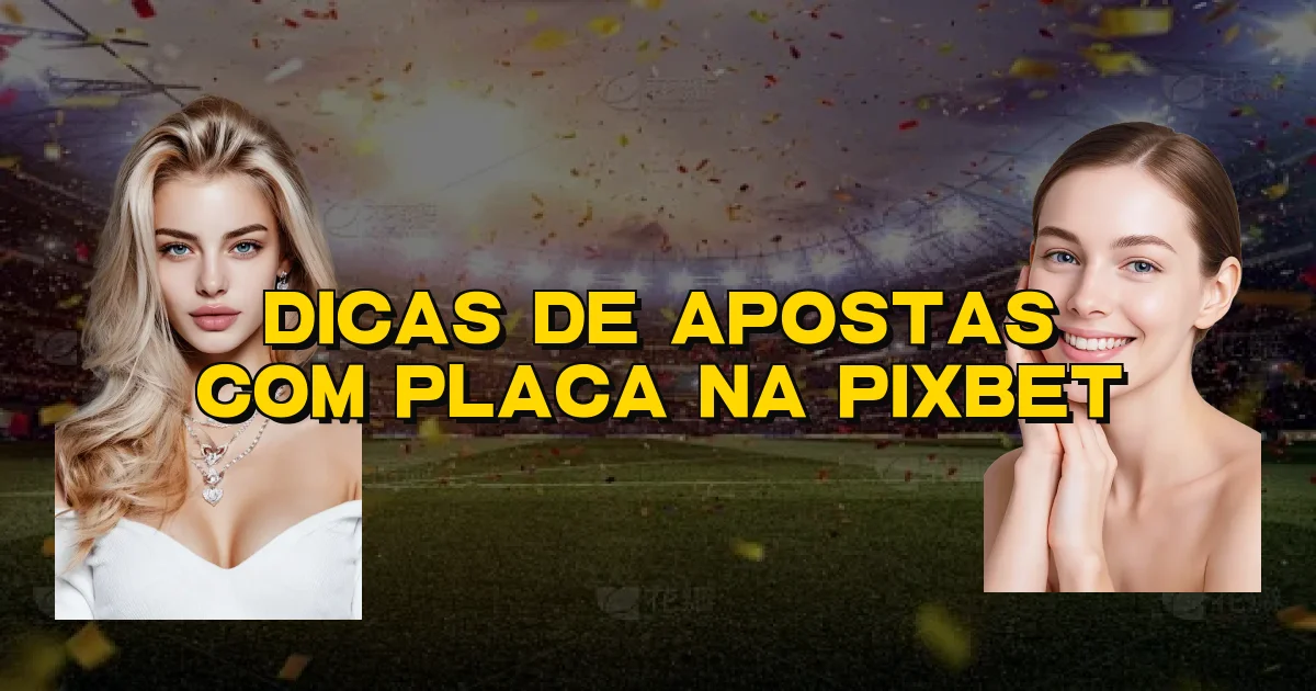 Dicas De Apostas Com Placa Na Pixbet Oficial