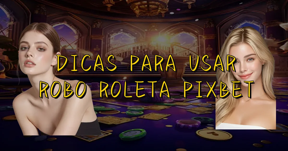 Dicas Para Usar Robo Roleta Pixbet Oficial