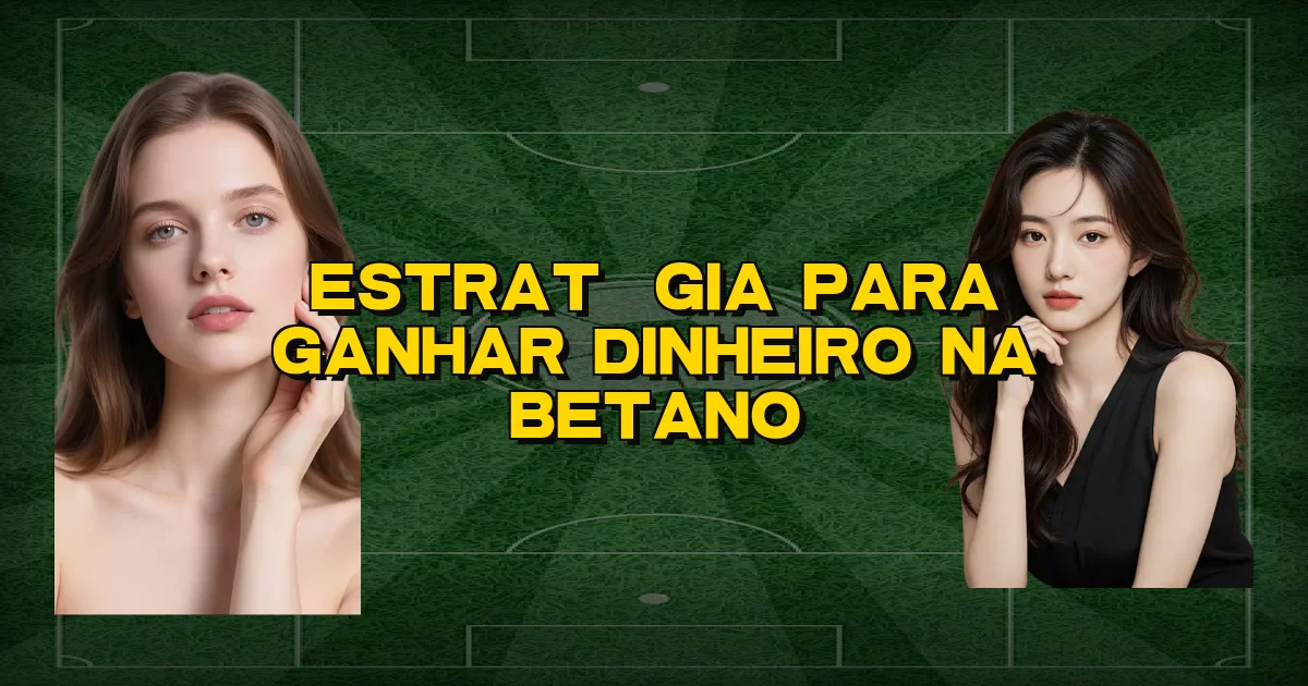 Estratégia Para Ganhar Dinheiro Na Betano Oficial