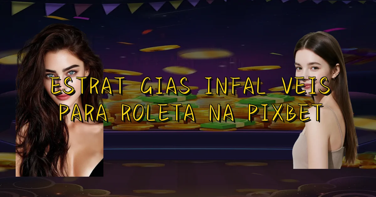 Estratégias Infalíveis Para Roleta Na Pixbet Oficial