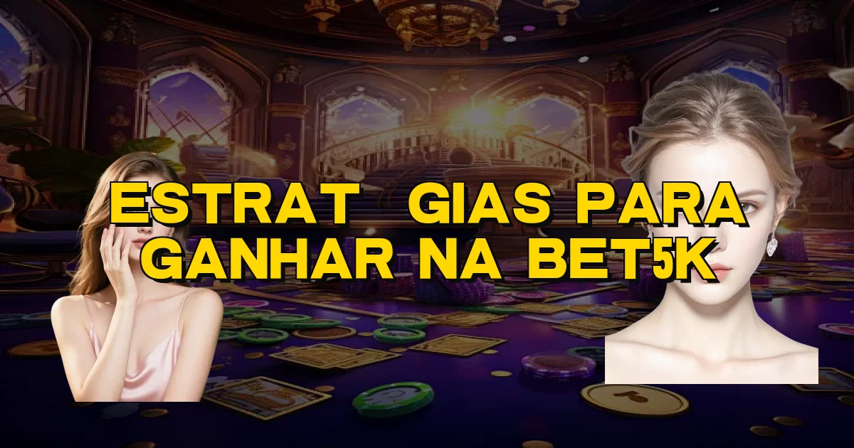 Estratégias Para Ganhar Na Bet5K Oficial