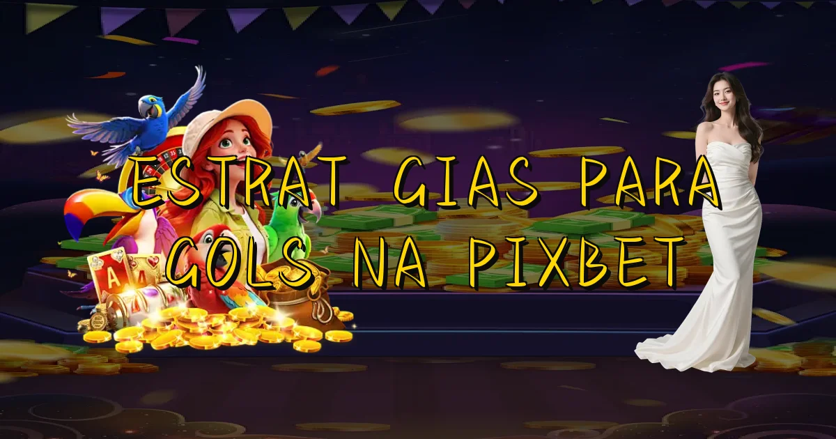 Estratégias Para Gols Na Pixbet Oficial