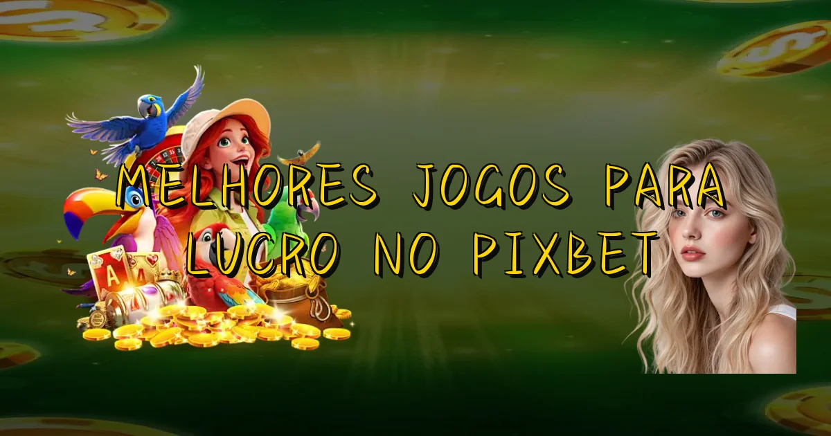 Melhores Jogos Para Lucro No Pixbet Oficial