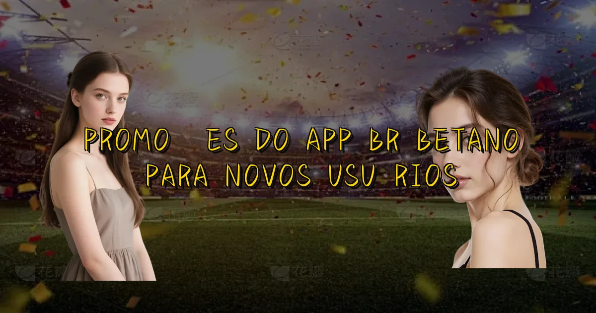 Promoções Do App Br Betano Para Novos Usuários Oficial