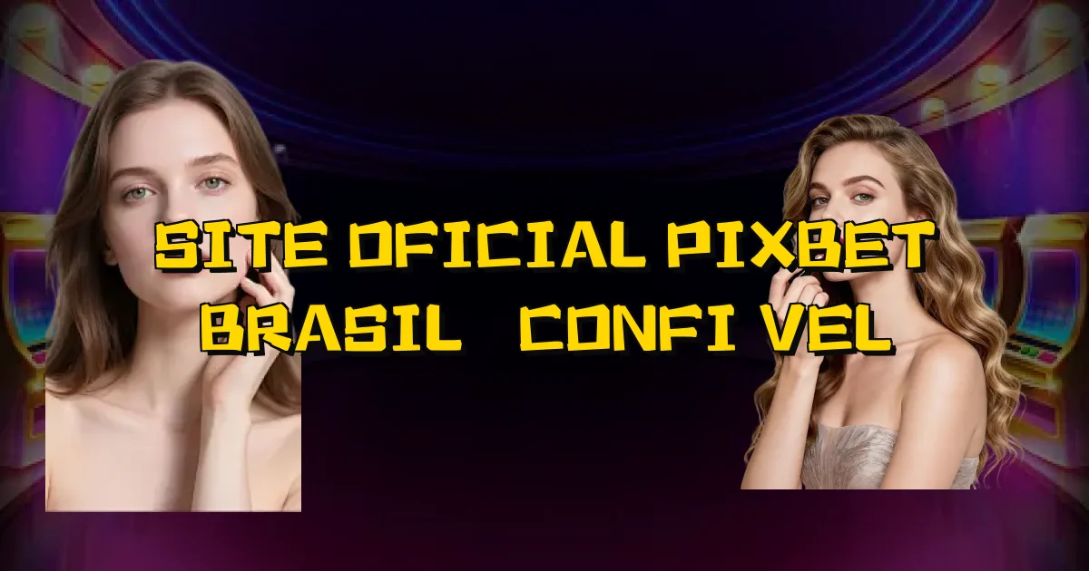 Site Oficial Pixbet Brasil É Confiável Oficial