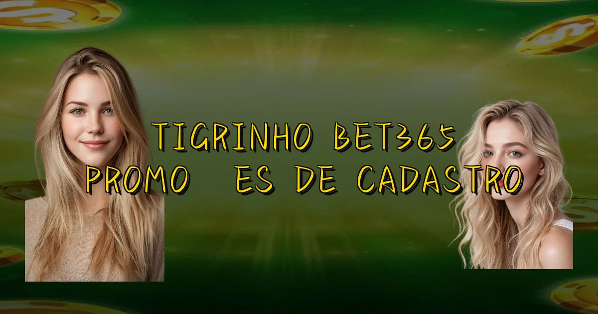 Tigrinho Bet365 Promoções De Cadastro Oficial