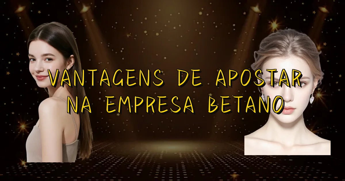 Vantagens De Apostar Na Empresa Betano Oficial